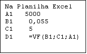 Caixa de texto: Na Planilha Excel
A1   5000
B1    0,055
C1    5
D1    =VF(B1;C1;A1)
